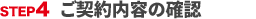 STEP4 ご契約内容の確認
